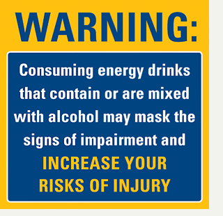 warning_sign Warning: Consuming energy drinks that contain or are mixed with alcohol may mask the signs of impairment and increase your risk of injury