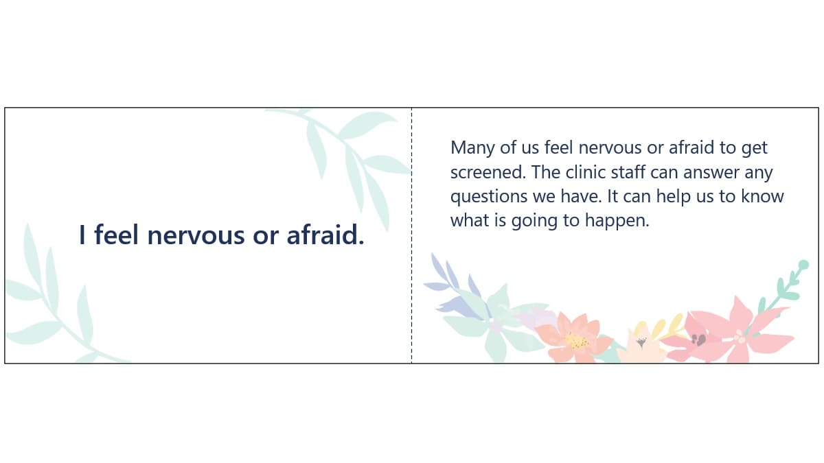 Example message card I feel nervous or afraid. Many of us feel nervous or afraid to get screened. The clinic staff can answer any questions we have. It can help us to know what is going to happen.