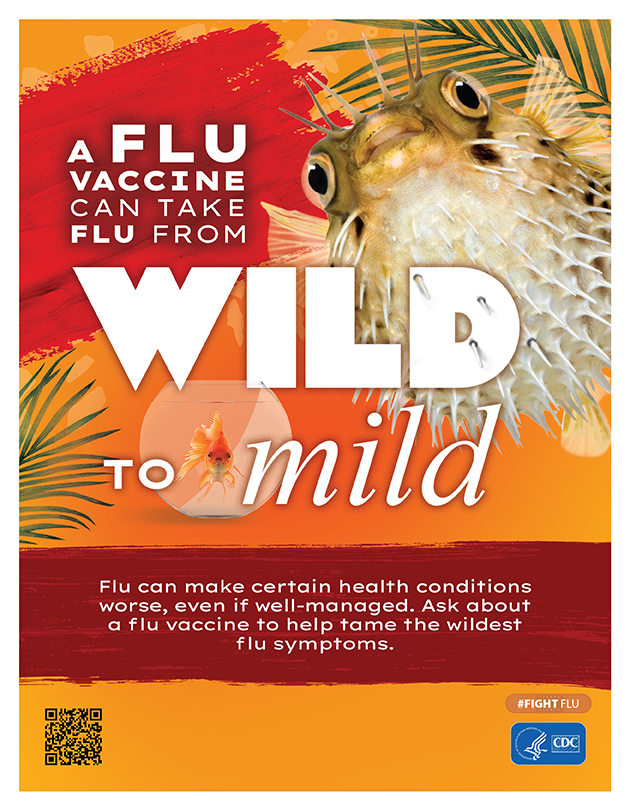Wild to Mild Pufferfish A flu vaccine can take flu from Wild to Mild. Flu can make certain health conditions worse, even if well-managed. Ask about a flu vaccine to help tame the wildest flu symptoms.