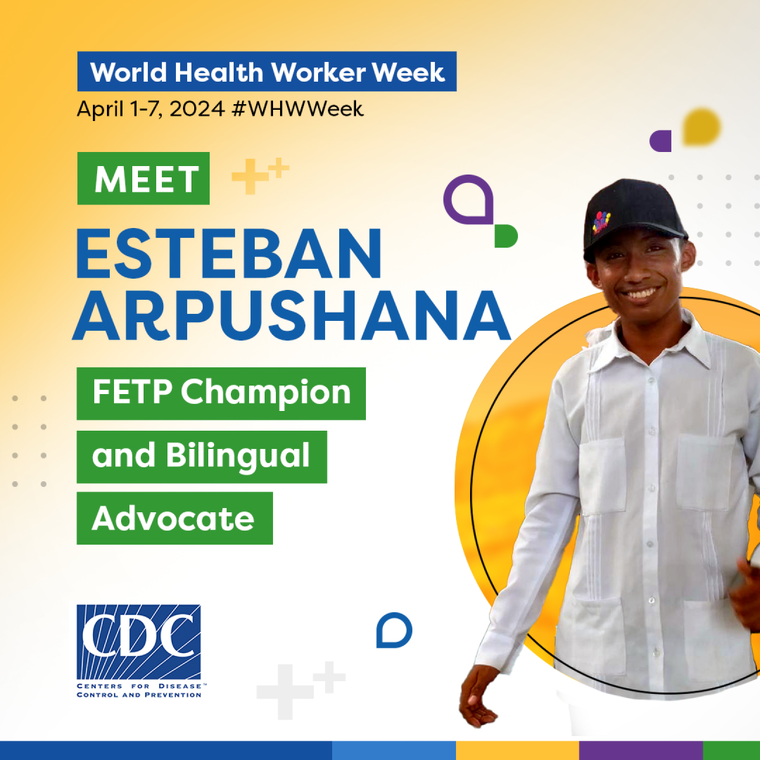 World Health Worker Week - Esteban Arpushana A man wearing a black hat and white shirt smiling surrounded by a colorful graphic. “World Health Worker Week, April 1-7, 2024, #WHWWeek, Meet Esteban Arpushana, FETP Champion and bilingual advocate.”
