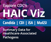 Explore CDC's HAIC Viz Explore CDC’s HAIC Viz Candida | CDI | iSA | MuGSI Summary Data for Healthcare-Associated Pathogens 180 by 150 button