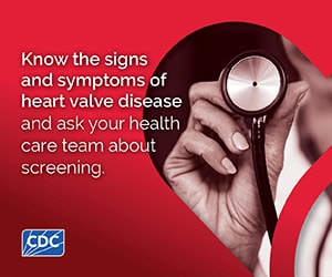 Web Badge 3 Know the signs and symptoms of heart valve disease and ask your health care team about screening.