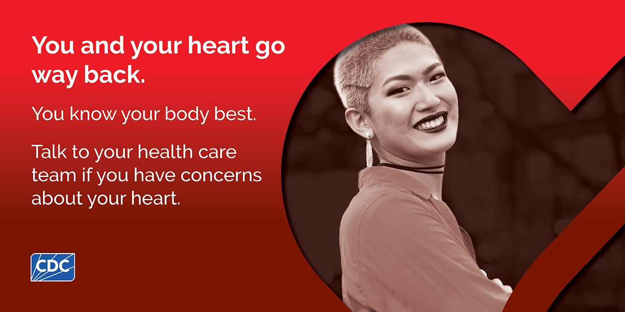 You and Your Heart Go Way Back - Facebook/LinkedIn (1260x630) You and your heart go way back. You know your body best. Talk to your health care team if you have concerns about your heart.