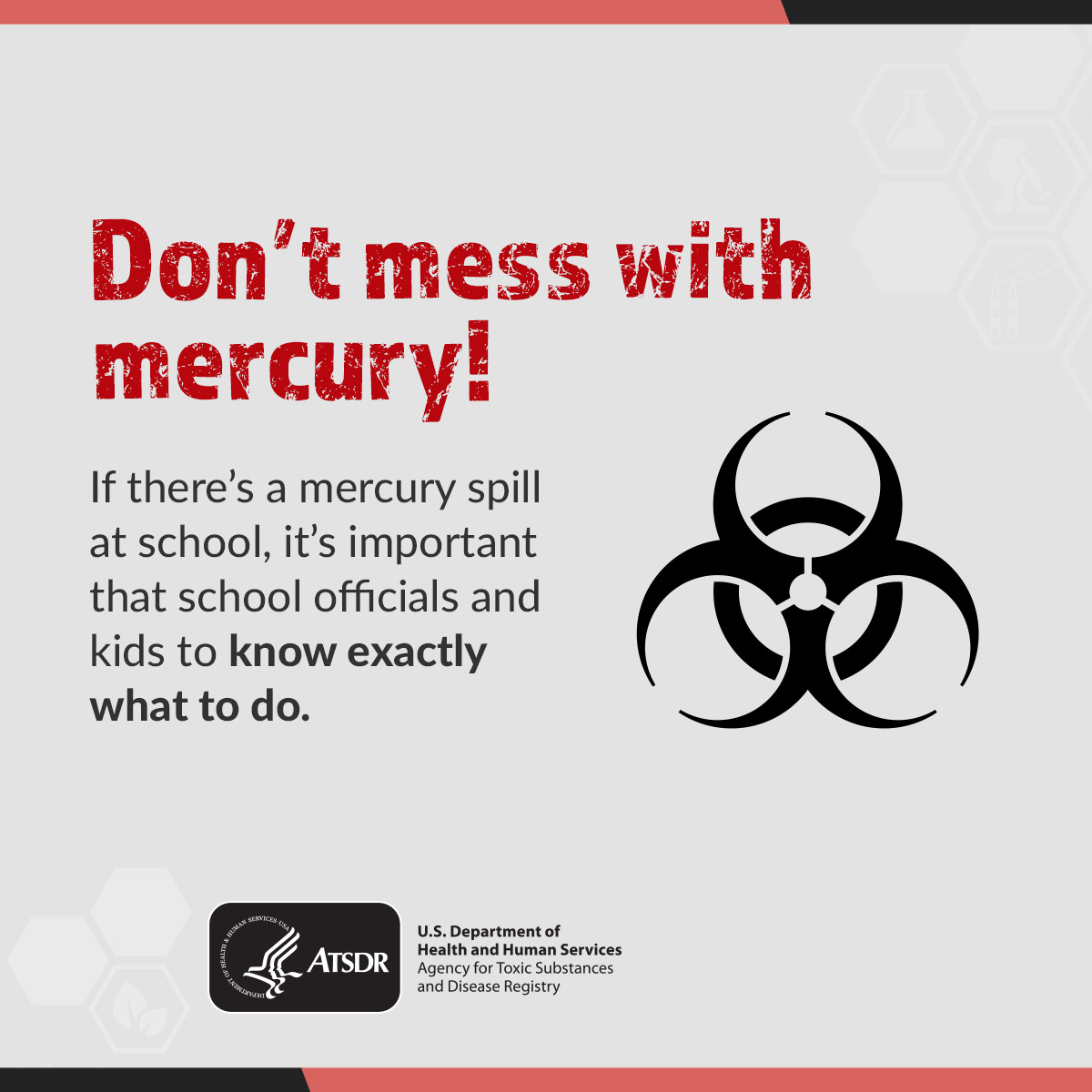 ToxFacts Mercury Don't mess with mercury! If there's a mercury spill at school, it's important that school officials and kids to know exactly what to do.