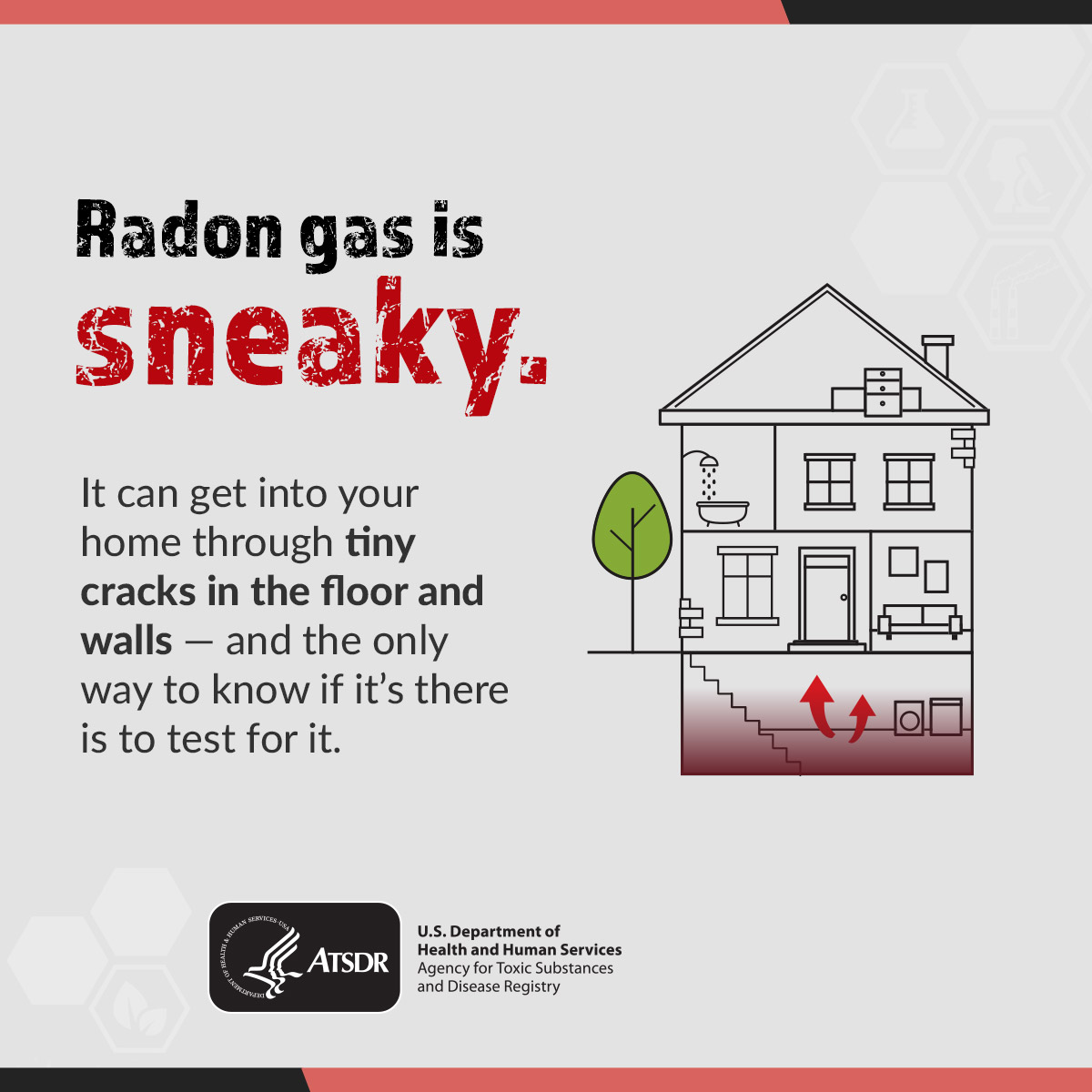 ToxFacts Radon Radon gas is sneaky. It can get into your home through tiny cracks in the floor and walls; and the only way to know if it's there is to test for it.