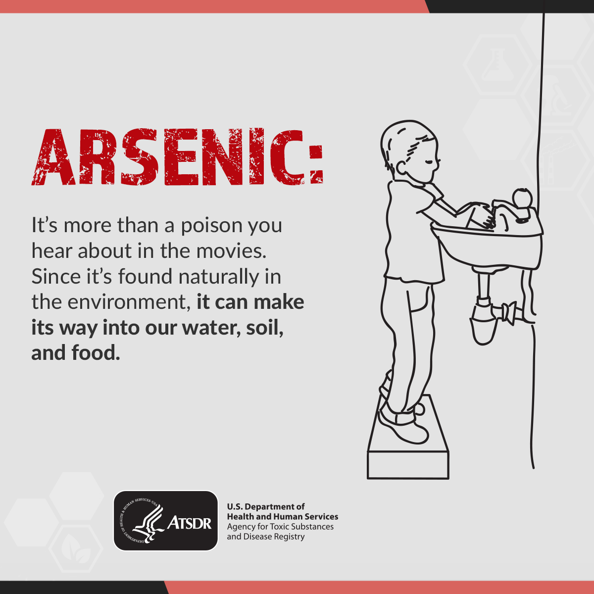 ToxFacts Arsenic Arsenic is more than a poison you hear about in the movies. Since it's found naturally in the environment, it can make its way into our water, soil, and food.