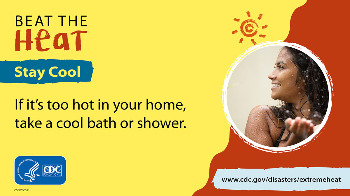 Beat The Heat - Stay Cool: cool bath or shower Beat The Heat. Stay Cool. Take a cool bath or shower. More info at www.cy118119.com/disasters/extremeheat/