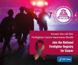 NFR-FFCAM-WB_hires_05_300x250 A red banner showing the faces of 4 firefighters, NFR logo, and a ribbon promoting Firefighter Cancer Awareness Month, and text stating Answer the call this Firefighter Cancer Awareness Month. Join the National Firefighter Registry for Cancer.