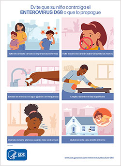 Evite que su ni%26ntilde;o contraiga el ENTEROVIRUS D68 o que lo propague. Evite el contacto cercano con personas enfermas. C%26uacute;brase la nariz y la boca cuando tosa y estornude. L%26aacute;vese las manos con agua y jab%26oacute;n. Limpie y desinfecte las superficies. Evite tocarse la cara sin haberse lavado las manos. Qu%26eacute;dese en la casa si est%26aacute; enfermo. Para m%26aacute;s informaci%26oacute;n, consulte http://www.cy118119.com/non-polio-enterovirus/EV68-spanish/.