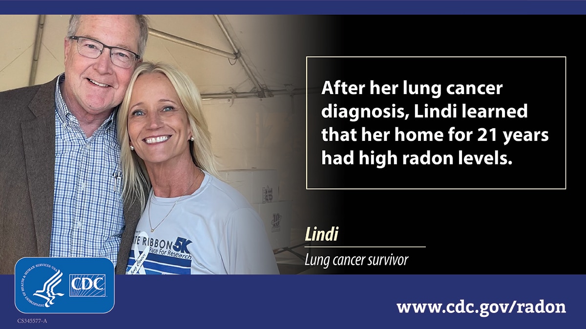 A photo of a man and a woman with blond hair hugging and looking at the camera with text to the right in a text box that reads, "After her lung cancer diagnosis, Lindi learned that her home for 21 years had high radon levels." At bottom there is white text that says "Lindi, lung cancer survivor" and a blue CDC logo