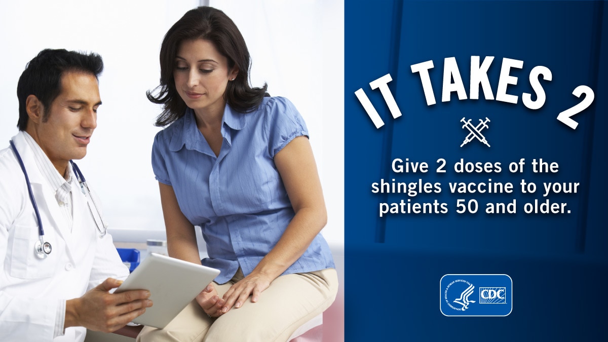 It takes 2. Give 2 doses of the shingles vaccine to your patients 50 and older. Doctor consulting with patient sitting on the exam table.