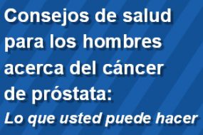 Consejos de salud para los hombres acerca del cáncer de próstata: Lo que usted puede hacer