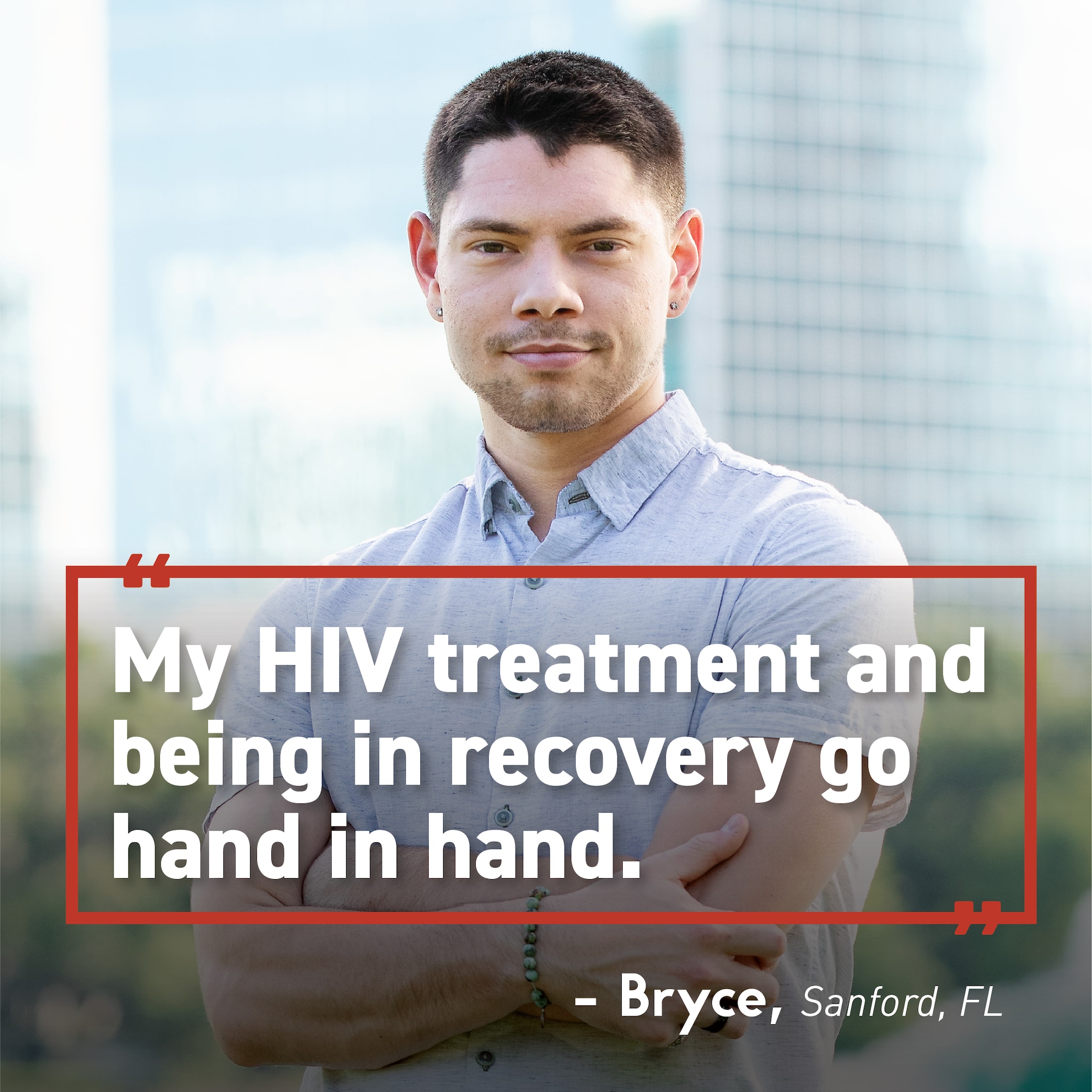 Importance of staying in care during recovery Person standing confidently. Text overlay “My HIV treatment and being in recovery go hand in hand. Bryce, Sanford, FL.”