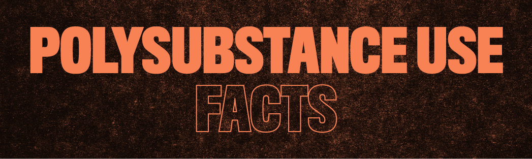 Polysubstance Use Facts Polysubstance Use Facts