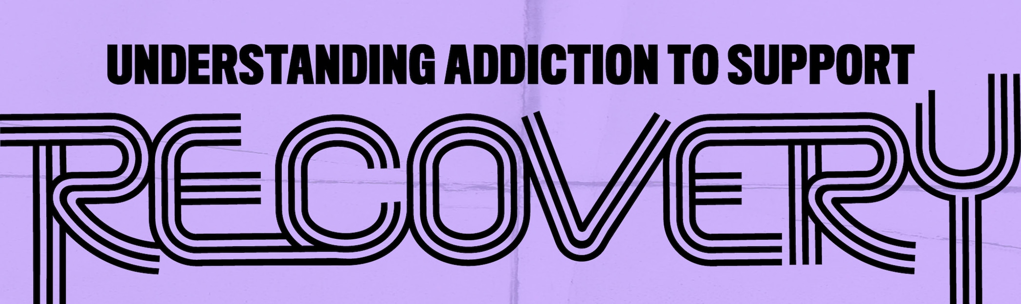 Understanding Addiction to Support Recovery Understanding Addiction to Support Recovery