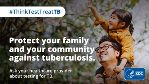Protect Your Family and Your Community Against Tuberculosis A father and child are outside. The reads "Protect your family and your community against tuberculosis. Ask your health care provider about testing for TB."