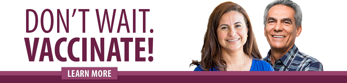 Don't wait. Vaccinate! Learn More.